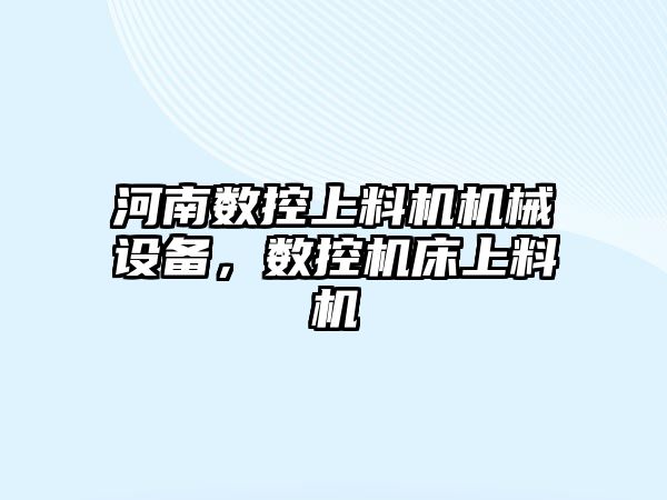 河南數(shù)控上料機機械設備，數(shù)控機床上料機