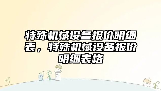 特殊機械設(shè)備報價明細表，特殊機械設(shè)備報價明細表格