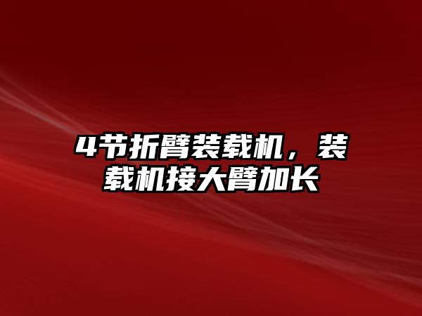 4節(jié)折臂裝載機，裝載機接大臂加長