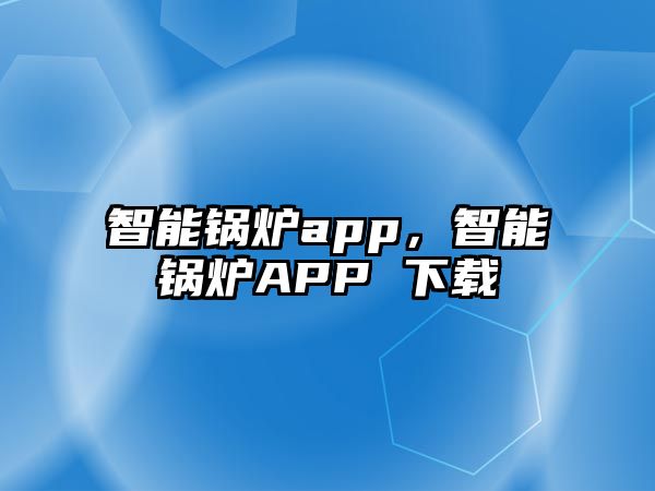 智能鍋爐app，智能鍋爐APP 下載