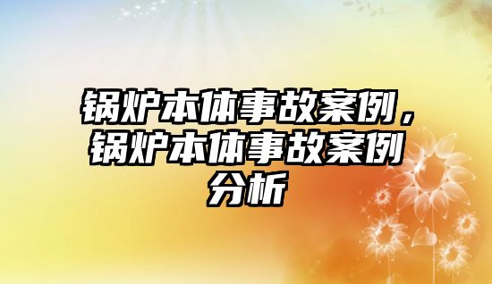 鍋爐本體事故案例，鍋爐本體事故案例分析