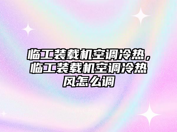 臨工裝載機空調(diào)冷熱，臨工裝載機空調(diào)冷熱風怎么調(diào)