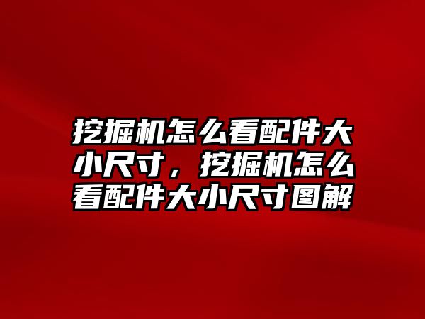 挖掘機怎么看配件大小尺寸，挖掘機怎么看配件大小尺寸圖解