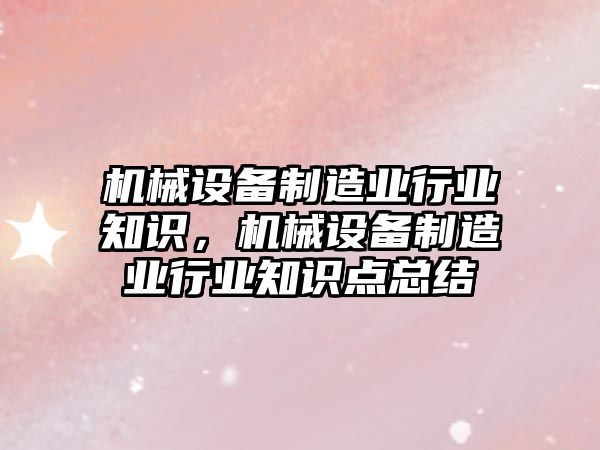 機械設備制造業(yè)行業(yè)知識，機械設備制造業(yè)行業(yè)知識點總結