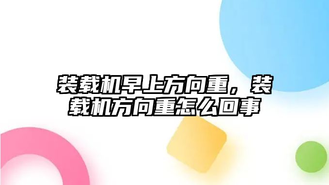 裝載機早上方向重，裝載機方向重怎么回事