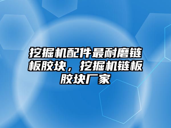 挖掘機配件最耐磨鏈板膠塊，挖掘機鏈板膠塊廠家