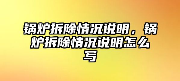 鍋爐拆除情況說明，鍋爐拆除情況說明怎么寫