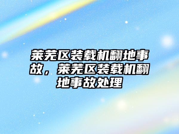 萊蕪區(qū)裝載機(jī)翻地事故，萊蕪區(qū)裝載機(jī)翻地事故處理