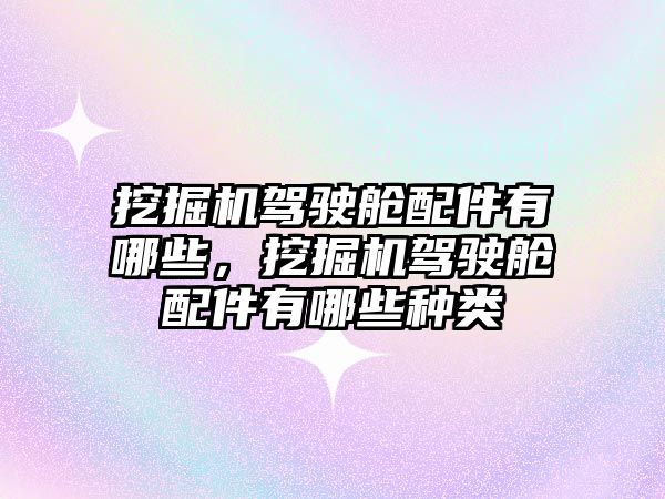 挖掘機駕駛艙配件有哪些，挖掘機駕駛艙配件有哪些種類