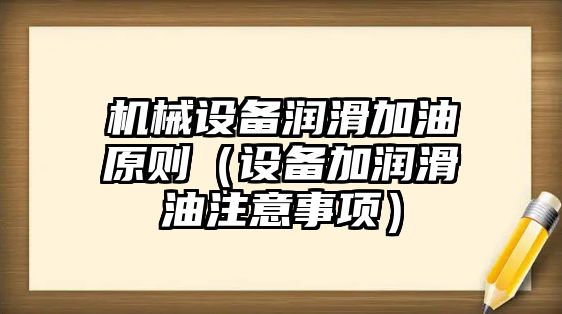 機械設(shè)備潤滑加油原則（設(shè)備加潤滑油注意事項）