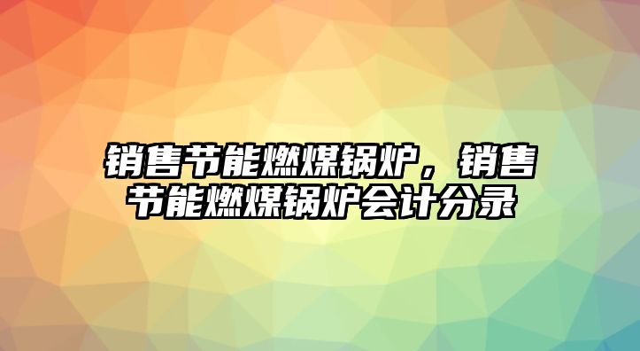 銷售節(jié)能燃煤鍋爐，銷售節(jié)能燃煤鍋爐會計(jì)分錄