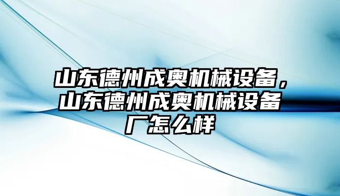 山東德州成奧機械設(shè)備，山東德州成奧機械設(shè)備廠怎么樣