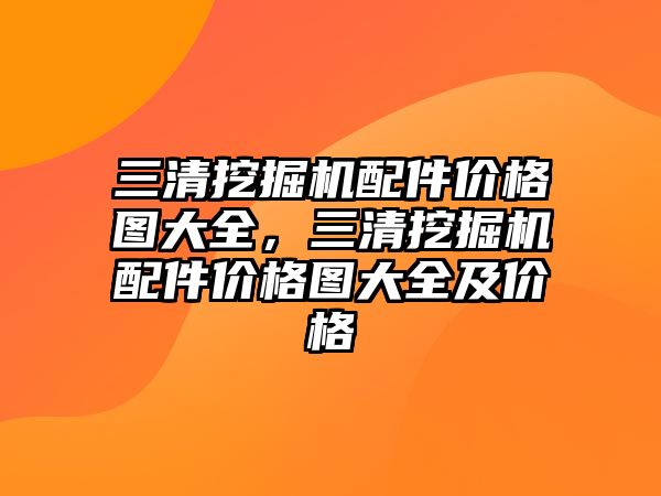 三清挖掘機配件價格圖大全，三清挖掘機配件價格圖大全及價格