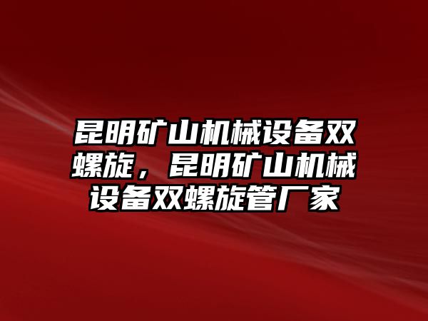 昆明礦山機(jī)械設(shè)備雙螺旋，昆明礦山機(jī)械設(shè)備雙螺旋管廠家