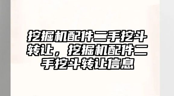 挖掘機配件二手挖斗轉讓，挖掘機配件二手挖斗轉讓信息