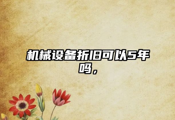 機械設(shè)備折舊可以5年嗎，