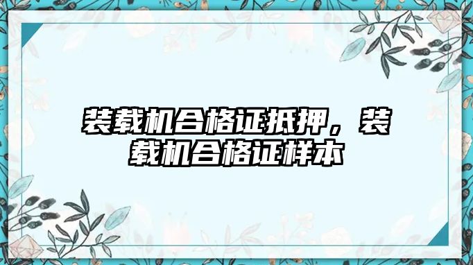 裝載機合格證抵押，裝載機合格證樣本