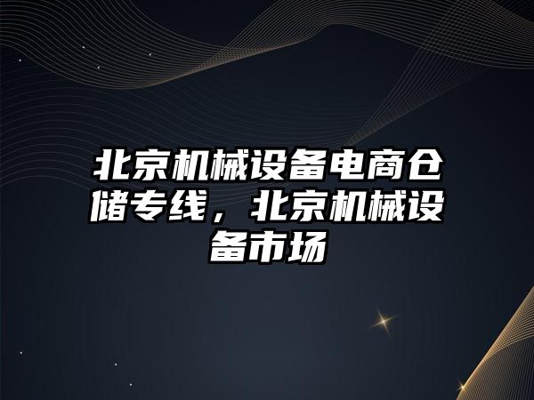 北京機(jī)械設(shè)備電商倉儲專線，北京機(jī)械設(shè)備市場