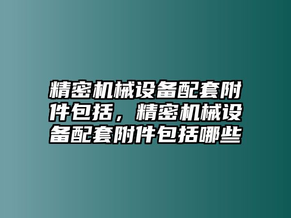 精密機械設(shè)備配套附件包括，精密機械設(shè)備配套附件包括哪些