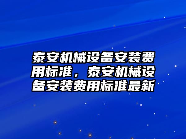 泰安機械設備安裝費用標準，泰安機械設備安裝費用標準最新