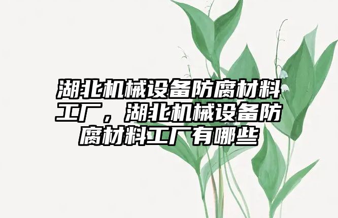 湖北機械設(shè)備防腐材料工廠，湖北機械設(shè)備防腐材料工廠有哪些