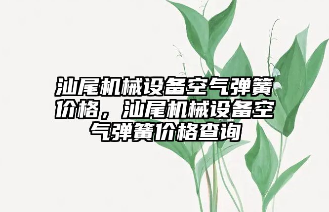 汕尾機械設(shè)備空氣彈簧價格，汕尾機械設(shè)備空氣彈簧價格查詢