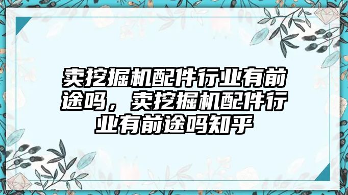 賣挖掘機(jī)配件行業(yè)有前途嗎，賣挖掘機(jī)配件行業(yè)有前途嗎知乎