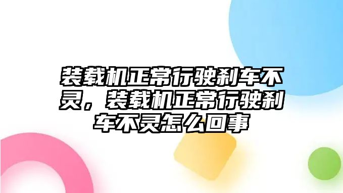 裝載機(jī)正常行駛剎車不靈，裝載機(jī)正常行駛剎車不靈怎么回事