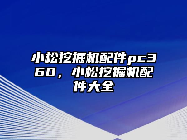 小松挖掘機配件pc360，小松挖掘機配件大全