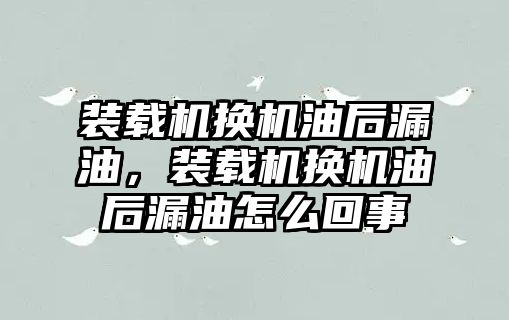 裝載機換機油后漏油，裝載機換機油后漏油怎么回事