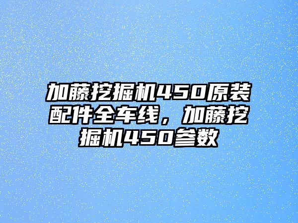 加藤挖掘機(jī)450原裝配件全車(chē)線，加藤挖掘機(jī)450參數(shù)