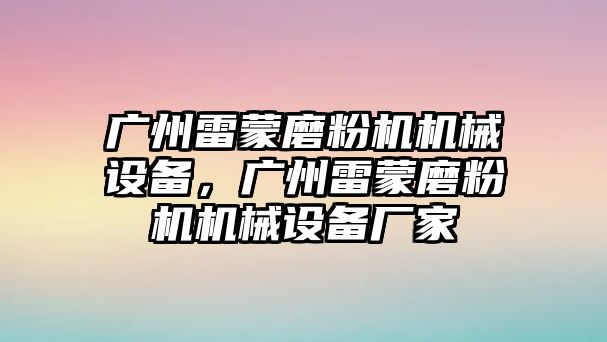 廣州雷蒙磨粉機機械設(shè)備，廣州雷蒙磨粉機機械設(shè)備廠家