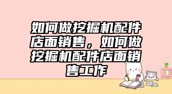 如何做挖掘機(jī)配件店面銷售，如何做挖掘機(jī)配件店面銷售工作