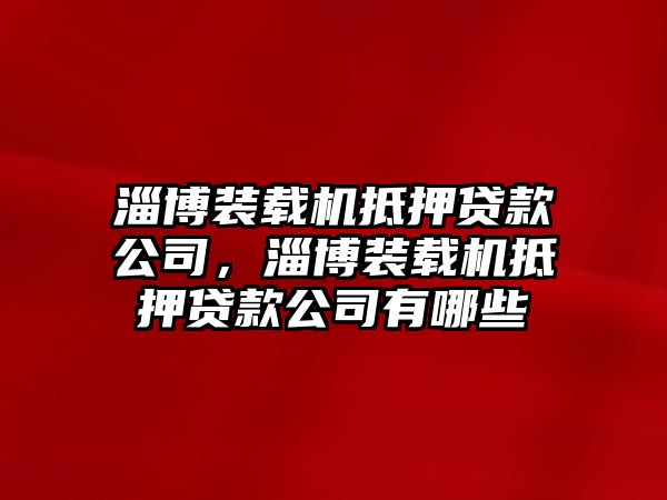 淄博裝載機(jī)抵押貸款公司，淄博裝載機(jī)抵押貸款公司有哪些