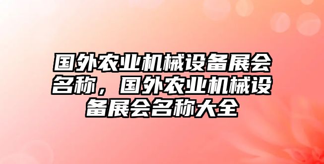 國外農(nóng)業(yè)機械設(shè)備展會名稱，國外農(nóng)業(yè)機械設(shè)備展會名稱大全