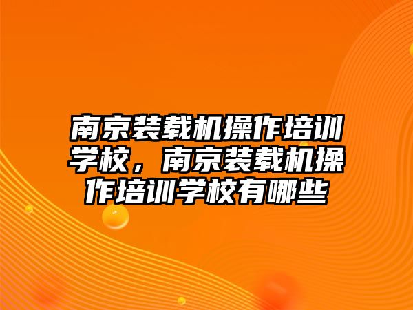 南京裝載機(jī)操作培訓(xùn)學(xué)校，南京裝載機(jī)操作培訓(xùn)學(xué)校有哪些