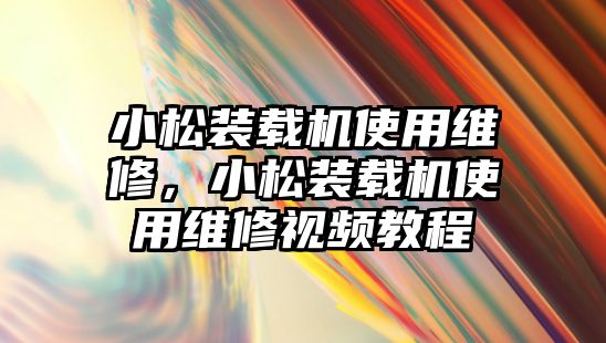 小松裝載機使用維修，小松裝載機使用維修視頻教程