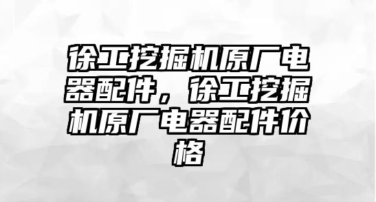 徐工挖掘機(jī)原廠電器配件，徐工挖掘機(jī)原廠電器配件價(jià)格