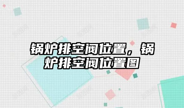 鍋爐排空閥位置，鍋爐排空閥位置圖