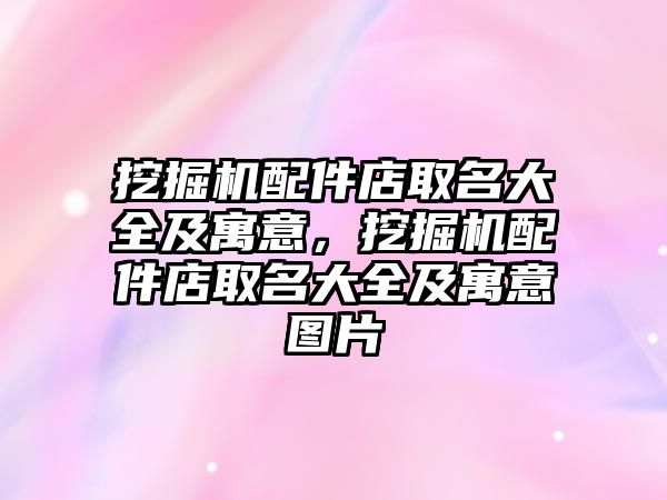 挖掘機配件店取名大全及寓意，挖掘機配件店取名大全及寓意圖片