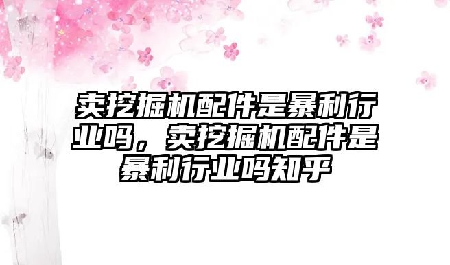 賣挖掘機(jī)配件是暴利行業(yè)嗎，賣挖掘機(jī)配件是暴利行業(yè)嗎知乎