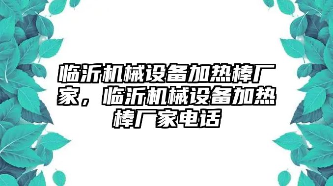 臨沂機械設(shè)備加熱棒廠家，臨沂機械設(shè)備加熱棒廠家電話