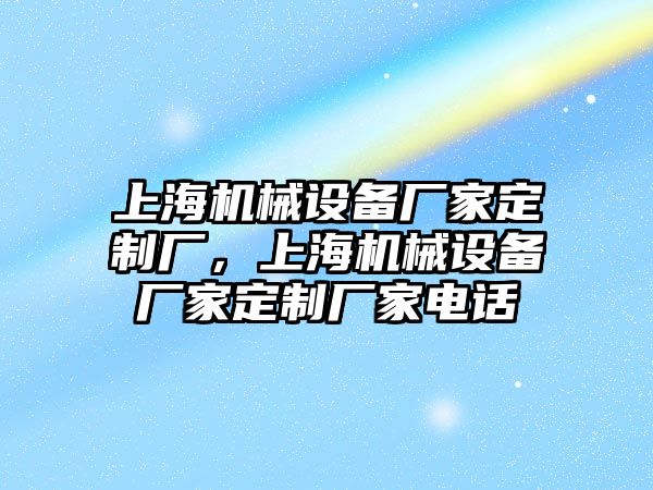 上海機(jī)械設(shè)備廠家定制廠，上海機(jī)械設(shè)備廠家定制廠家電話