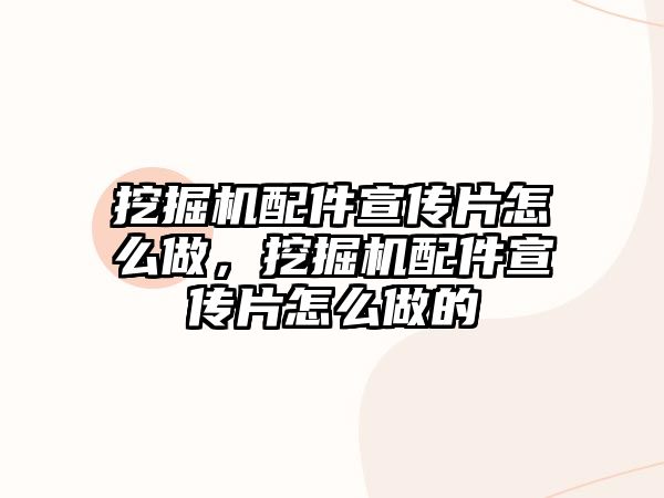 挖掘機(jī)配件宣傳片怎么做，挖掘機(jī)配件宣傳片怎么做的