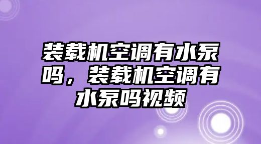 裝載機空調有水泵嗎，裝載機空調有水泵嗎視頻