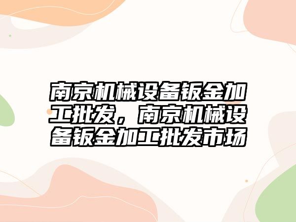 南京機械設(shè)備鈑金加工批發(fā)，南京機械設(shè)備鈑金加工批發(fā)市場