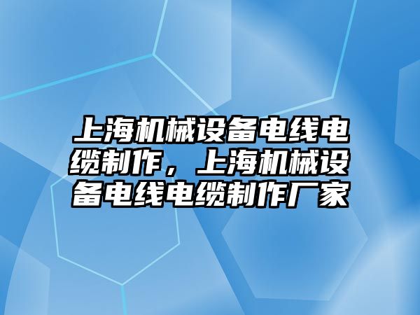 上海機械設(shè)備電線電纜制作，上海機械設(shè)備電線電纜制作廠家