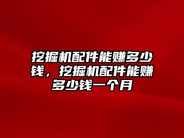 挖掘機配件能賺多少錢，挖掘機配件能賺多少錢一個月