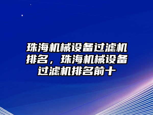 珠海機械設備過濾機排名，珠海機械設備過濾機排名前十