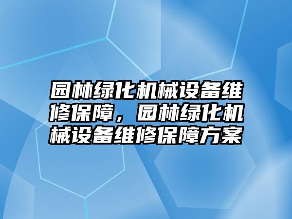 園林綠化機(jī)械設(shè)備維修保障，園林綠化機(jī)械設(shè)備維修保障方案